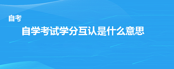 自学考试学分互认是什么意思呢？