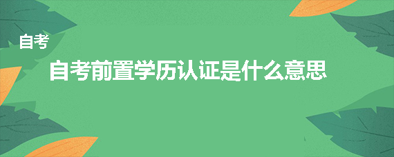 自考前置学历认证有什么用？