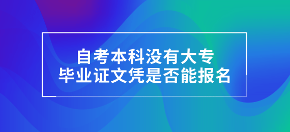 自考本科没有大专毕业证文凭是否能报名