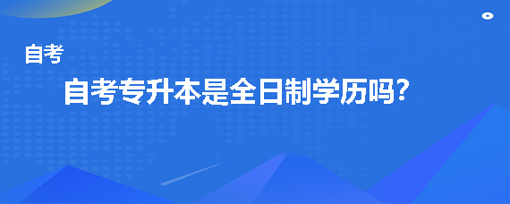 贵州成人自考专升本是全日制学历吗？