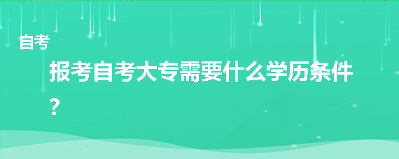 报考自考大专需要什么学历条件？